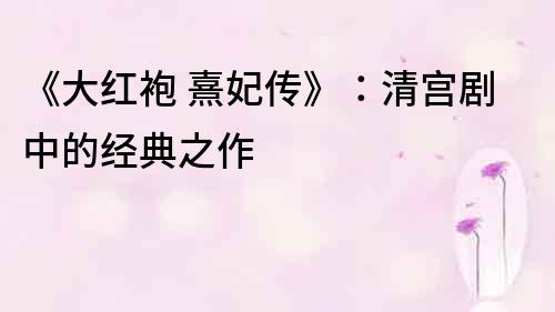 《大红袍 熹妃传》：清宫剧中的经典之作