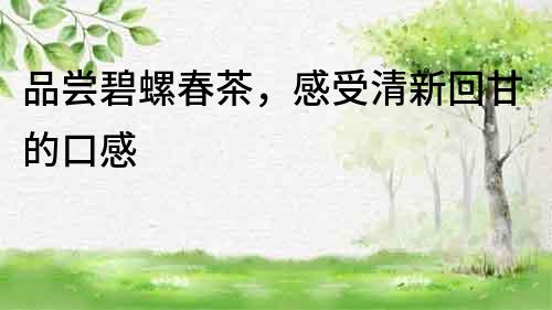 品尝碧螺春茶，感受清新回甘的口感
