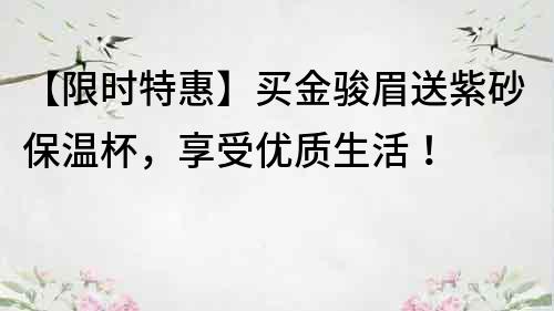 【限时特惠】买金骏眉送紫砂保温杯，享受优质生活！