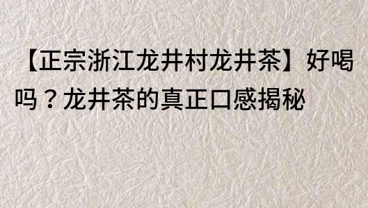 【正宗浙江龙井村龙井茶】好喝吗？龙井茶的真正口感揭秘