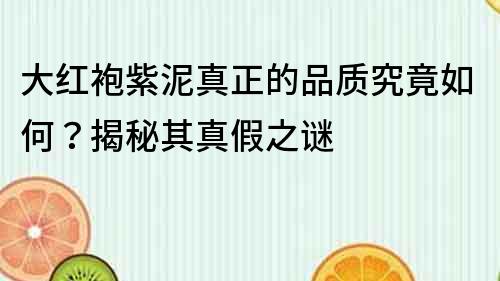 大红袍紫泥真正的品质究竟如何？揭秘其真假之谜