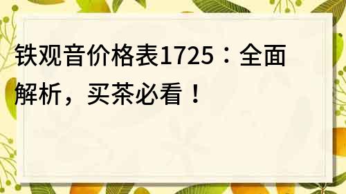 铁观音价格表1725：全面解析，买茶必看！