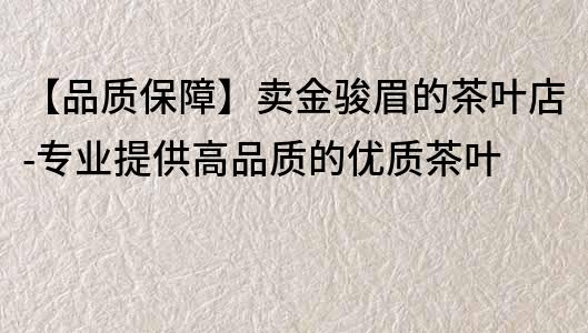 【品质保障】卖金骏眉的茶叶店-专业提供高品质的优质茶叶