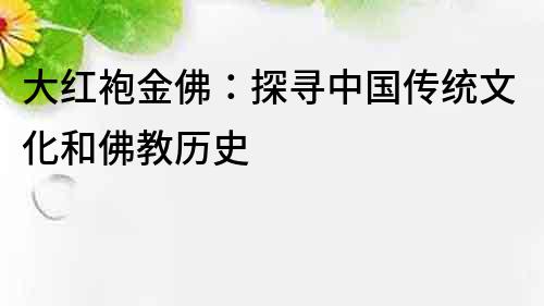 大红袍金佛：探寻中国传统文化和佛教历史
