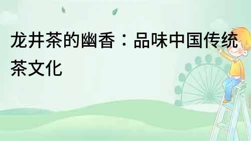 龙井茶的幽香：品味中国传统茶文化