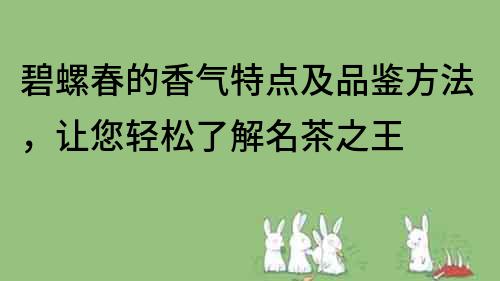 碧螺春的香气特点及品鉴方法，让您轻松了解名茶之王