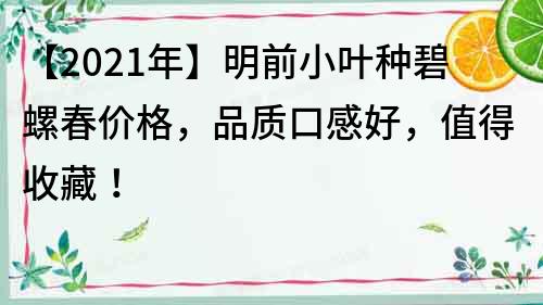 【2022年】明前小叶种碧螺春价格，品质口感好，值得收藏！