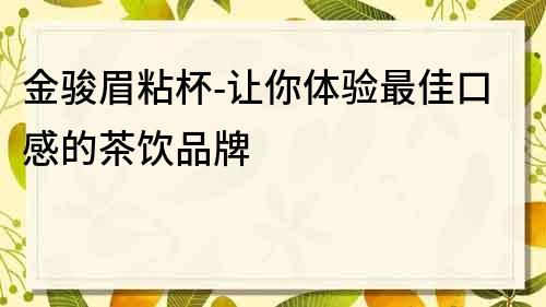 金骏眉粘杯-让你体验最佳口感的茶饮品牌