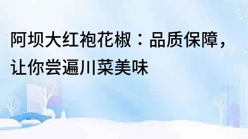 阿坝大红袍花椒：品质保障，让你尝遍川菜美味