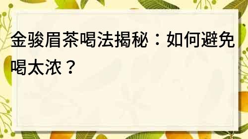 金骏眉茶喝法揭秘：如何避免喝太浓？
