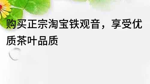 购买正宗淘宝铁观音，享受优质茶叶品质