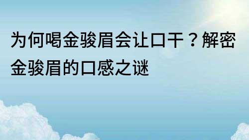 为何喝金骏眉会让口干？解密金骏眉的口感之谜
