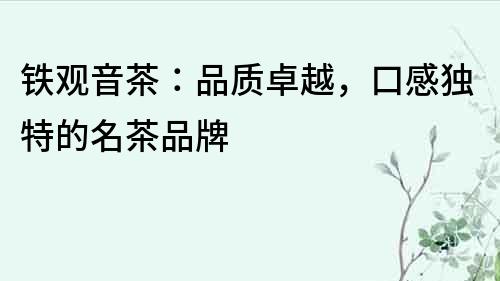 铁观音茶：品质卓越，口感独特的名茶品牌