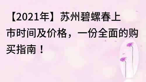 【2022年】苏州碧螺春上市时间及价格，一份全面的购买指南！