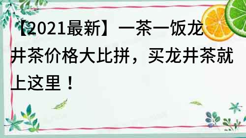 【2022最新】一茶一饭龙井茶价格大比拼，买龙井茶就上这里！