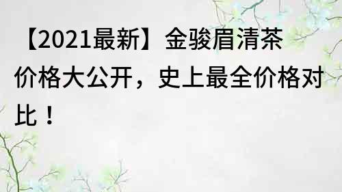 【2022最新】金骏眉清茶价格大公开，史上最全价格对比！