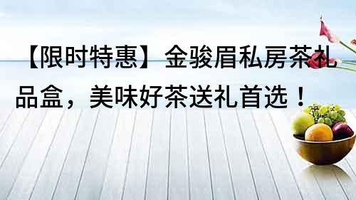 【限时特惠】金骏眉私房茶礼品盒，美味好茶送礼首选！