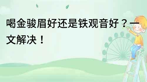 喝金骏眉好还是铁观音好？一文解决！