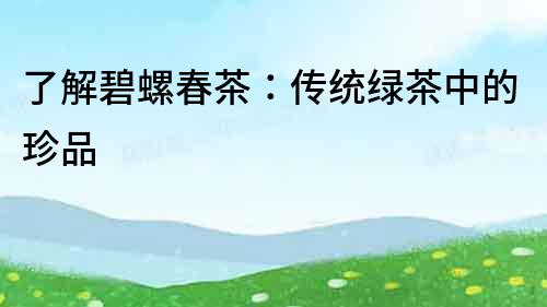 了解碧螺春茶：传统绿茶中的珍品