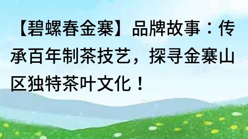 【碧螺春金寨】品牌故事：传承百年制茶技艺，探寻金寨山区独特茶叶文化！