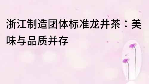 浙江制造团体标准龙井茶：美味与品质并存