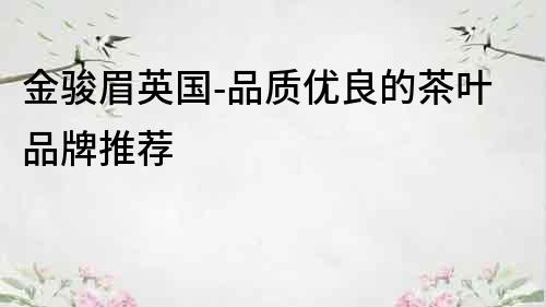 金骏眉英国-品质优良的茶叶品牌推荐
