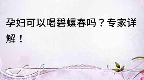 孕妇可以喝碧螺春吗？专家详解！