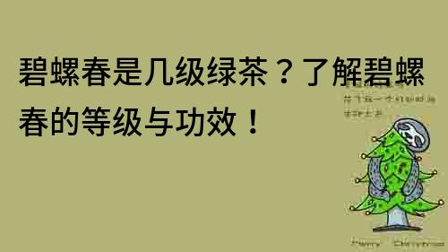 碧螺春是几级绿茶？了解碧螺春的等级与功效！