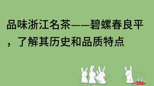 品味浙江名茶——碧螺春良平，了解其历史和品质特点