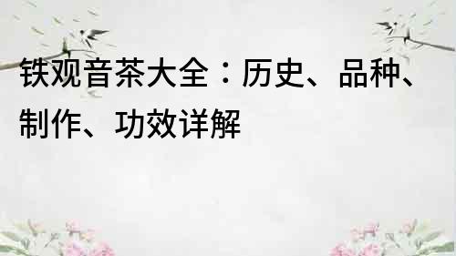 铁观音茶大全：历史、品种、制作、功效详解