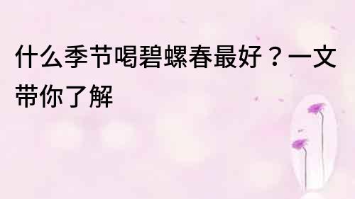 什么季节喝碧螺春最好？一文带你了解