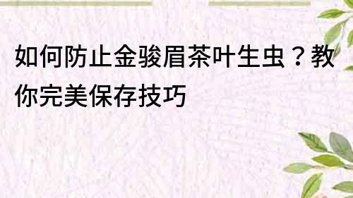 如何防止金骏眉茶叶生虫？教你完美保存技巧