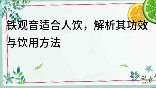 铁观音适合人饮，解析其功效与饮用方法