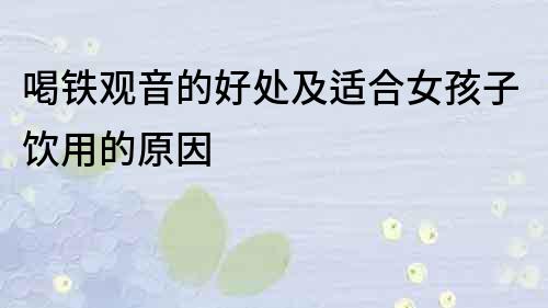 喝铁观音的好处及适合女孩子饮用的原因