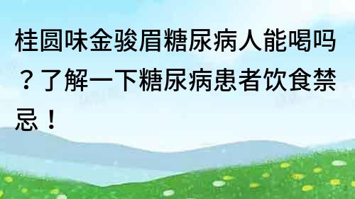 桂圆味金骏眉糖尿病人能喝吗？了解一下糖尿病患者饮食禁忌！