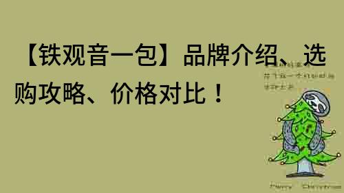 【铁观音一包】品牌介绍、选购攻略、价格对比！