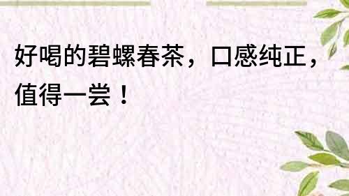 好喝的碧螺春茶，口感纯正，值得一尝！