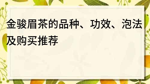 金骏眉茶的品种、功效、泡法及购买推荐
