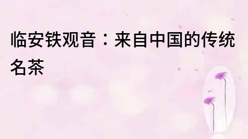 临安铁观音：来自中国的传统名茶