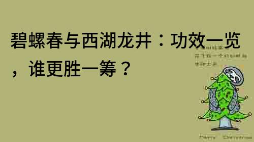 碧螺春与西湖龙井：功效一览，谁更胜一筹？