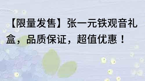 【限量发售】张一元铁观音礼盒，品质保证，超值优惠！