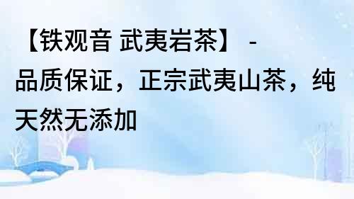 【铁观音 武夷岩茶】 - 品质保证，正宗武夷山茶，纯天然无添加