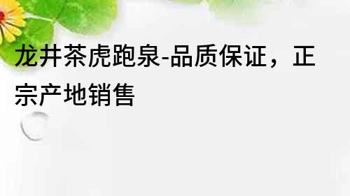 龙井茶虎跑泉-品质保证，正宗产地销售