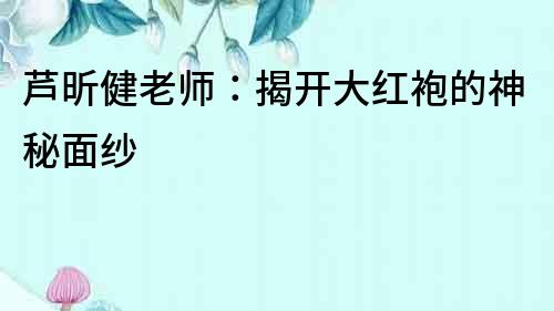 芦昕健老师：揭开大红袍的神秘面纱