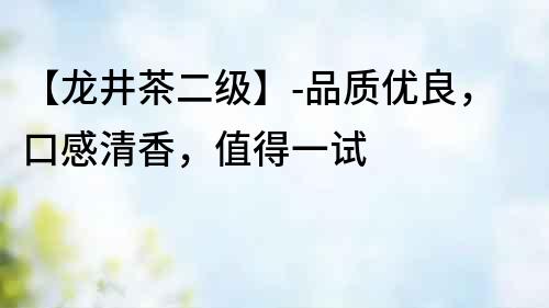 【龙井茶二级】-品质优良，口感清香，值得一试