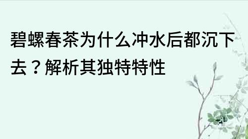 碧螺春茶为什么冲水后都沉下去？解析其独特特性