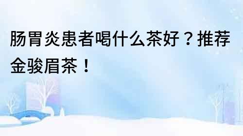 肠胃炎患者喝什么茶好？推荐金骏眉茶！