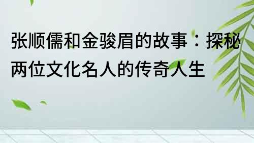 张顺儒和金骏眉的故事：探秘两位文化名人的传奇人生