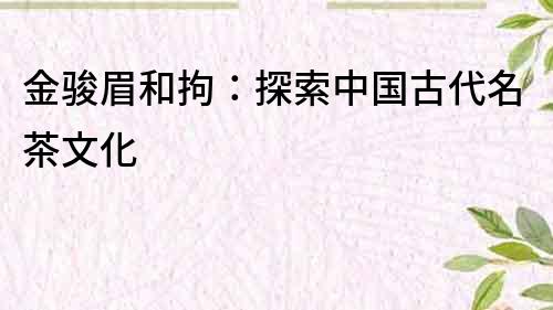 金骏眉和拘：探索中国古代名茶文化