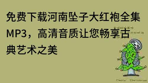 免费下载河南坠子大红袍全集MP3，高清音质让您畅享古典艺术之美